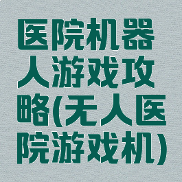 医院机器人游戏攻略(无人医院游戏机)
