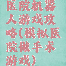 医院机器人游戏攻略(模拟医院做手术游戏)