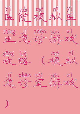 医院模拟医生急诊游戏攻略(模拟急诊室游戏)