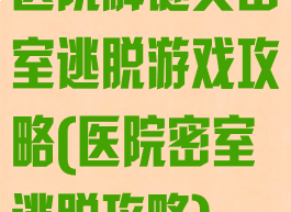 医院解谜类密室逃脱游戏攻略(医院密室逃脱攻略)