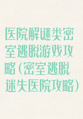 医院解谜类密室逃脱游戏攻略(密室逃脱迷失医院攻略)