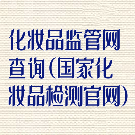 化妆品监管网查询(国家化妆品检测官网)
