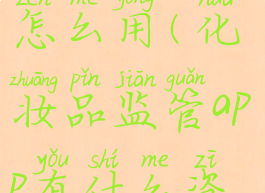 化妆品监管怎么用(化妆品监管app有什么资源)