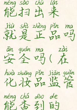 化妆品监管能扫出来就是正品吗安全吗(在化妆品监管能查到的就能用吗)