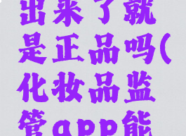 化妆品监管app扫出来了就是正品吗(化妆品监管app能查到就是合格的吗)
