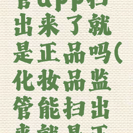 化妆品监管app扫出来了就是正品吗(化妆品监管能扫出来就是正品吗)