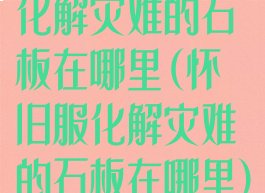 化解灾难的石板在哪里(怀旧服化解灾难的石板在哪里)