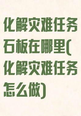 化解灾难任务石板在哪里(化解灾难任务怎么做)
