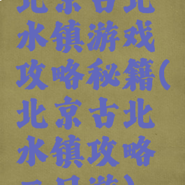 北京古北水镇游戏攻略秘籍(北京古北水镇攻略二日游)