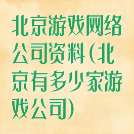 北京游戏网络公司资料(北京有多少家游戏公司)