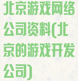 北京游戏网络公司资料(北京的游戏开发公司)