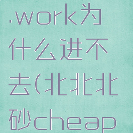 北北北砂cheaper2.work为什么进不去(北北北砂cheaper2.work2d)