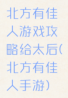 北方有佳人游戏攻略给太后(北方有佳人手游)