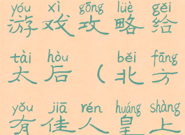 北方有佳人游戏攻略给太后(北方有佳人皇上攻略)