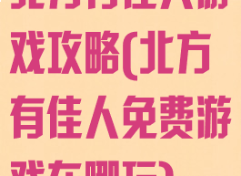 北方有佳人游戏攻略(北方有佳人免费游戏在哪玩)