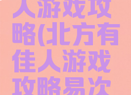 北方有佳人游戏攻略(北方有佳人游戏攻略易次元)