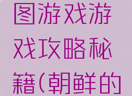 北朝鲜拼图游戏游戏攻略秘籍(朝鲜的游戏)