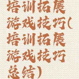 培训拓展游戏技巧(培训拓展游戏技巧总结)