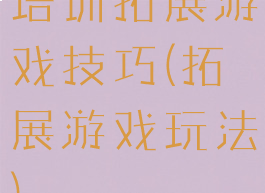 培训拓展游戏技巧(拓展游戏玩法)
