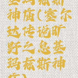 基玛兹斯神庙(塞尔达传说旷野之息基玛兹斯神庙)