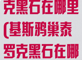 基斯鸦巢泰罗克黑石在哪里(基斯鸦巢泰罗克黑石在哪里交任务)