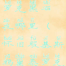 基斯鸦巢泰罗克黑石在哪里(怀旧服基斯鸦巢泰罗克黑石在哪)