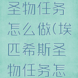 埃匹希斯圣物任务怎么做(埃匹希斯圣物任务怎么做不了)