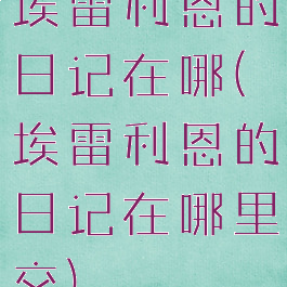 埃雷利恩的日记在哪(埃雷利恩的日记在哪里交)