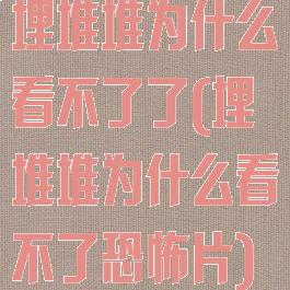 埋堆堆为什么看不了了(埋堆堆为什么看不了恐怖片)