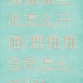 埋堆堆会员怎么开通(埋堆堆会员怎么获取)