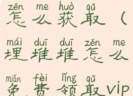 埋堆堆会员怎么获取(埋堆堆怎么免费领取vip)