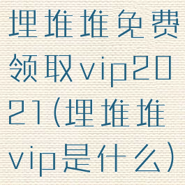 埋堆堆免费领取vip2021(埋堆堆vip是什么)