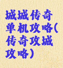 城城传奇单机攻略(传奇攻城攻略)