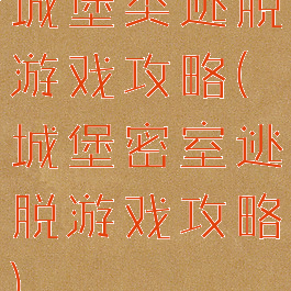 城堡类逃脱游戏攻略(城堡密室逃脱游戏攻略)