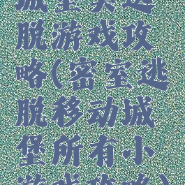 城堡类逃脱游戏攻略(密室逃脱移动城堡所有小游戏攻略)