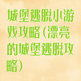 城堡逃脱小游戏攻略(漂亮的城堡逃脱攻略)