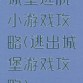 城堡逃脱小游戏攻略(逃出城堡游戏攻略)
