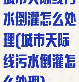 城市天际线污水倒灌怎么处理(城市天际线污水倒灌怎么处理)