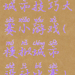 城市技巧大赛小游戏(模拟城市设计比赛)