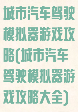 城市汽车驾驶模拟器游戏攻略(城市汽车驾驶模拟器游戏攻略大全)