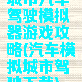 城市汽车驾驶模拟器游戏攻略(汽车模拟城市驾驶下载)