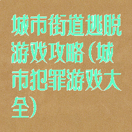 城市街道逃脱游戏攻略(城市犯罪游戏大全)