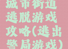 城市街道逃脱游戏攻略(逃出警局游戏)