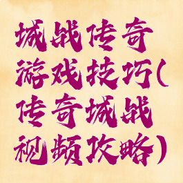 城战传奇游戏技巧(传奇城战视频攻略)