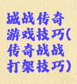 城战传奇游戏技巧(传奇战战打架技巧)