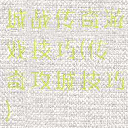 城战传奇游戏技巧(传奇攻城技巧)