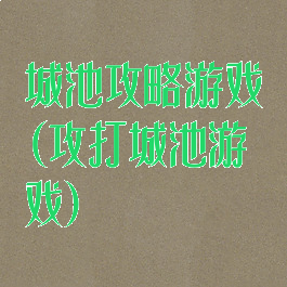 城池攻略游戏(攻打城池游戏)