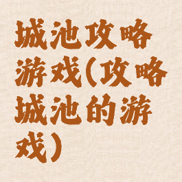 城池攻略游戏(攻略城池的游戏)