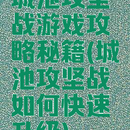 城池攻坚战游戏攻略秘籍(城池攻坚战如何快速升级)
