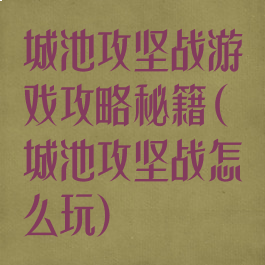 城池攻坚战游戏攻略秘籍(城池攻坚战怎么玩)